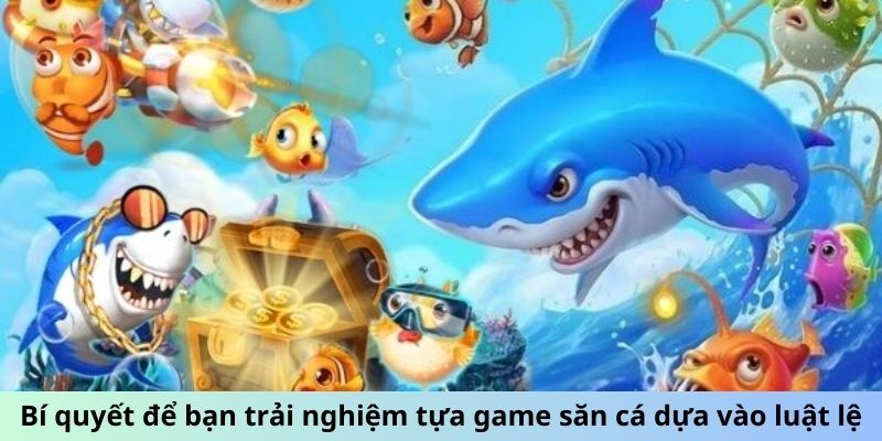 Bí quyết để bạn trải nghiệm tựa game săn cá dựa vào luật lệ