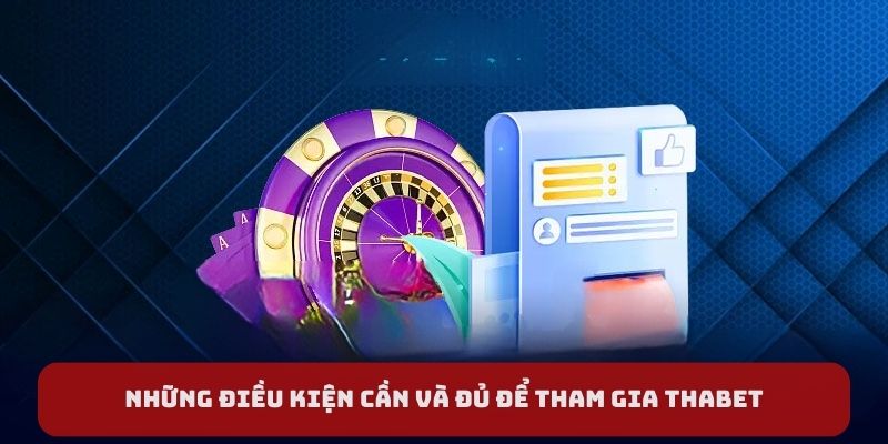 Những điều kiện cần và đủ để tham gia Thabet