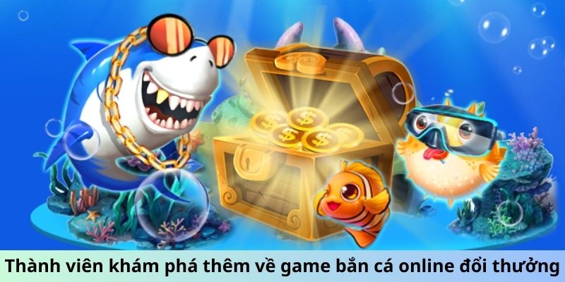 Thành viên khám phá thêm về game bắn cá online đổi thưởng