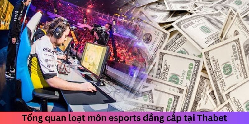 Tổng quan loạt môn esports đẳng cấp tại Thabet